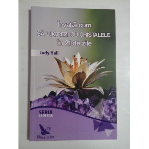 Invata cum sa lucrezi cu CRISTALELE in 21 de zile - Judy HALL Invata cum sa lucrezi cu CRISTALELE in 21 de zile - Judy HALL